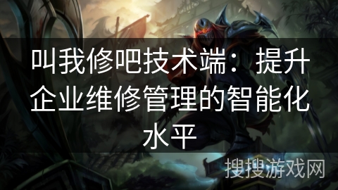 叫我修吧技术端:提升企业维修管理的智能化水平 叫我修吧技术端:提升企业维修管理的智能化水平