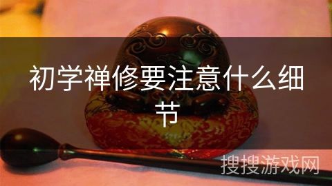 初学禅修要注意什么细节