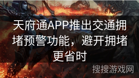 天府通APP推出交通拥堵预警功能,避开拥堵更省时 天府通APP推出交通拥堵预警功能,避开拥堵更省时
