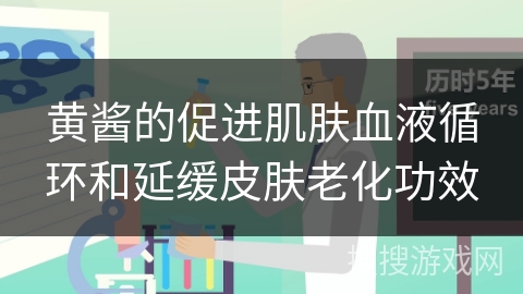 黄酱的促进肌肤血液循环和延缓皮肤老化功效