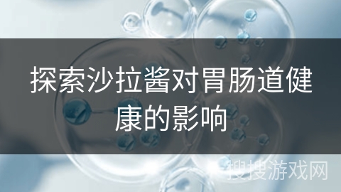 探索沙拉酱对胃肠道健康的影响