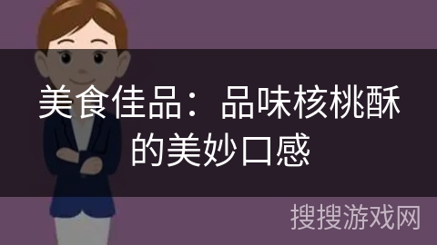 美食佳品:品味核桃酥的美妙口感