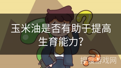 玉米油是否有助于提高生育能力?