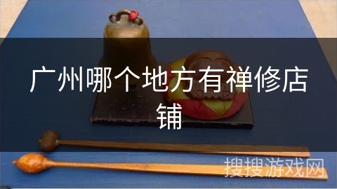 广州哪个地方有禅修店铺 广州哪个地方有禅修店铺