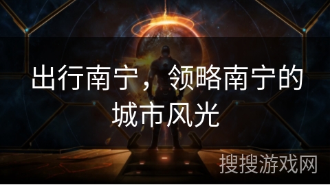 出行南宁,领略南宁的城市风光 出行南宁,领略南宁的城市风光