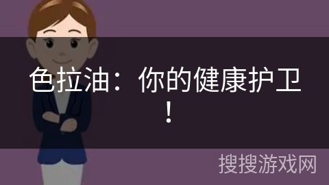 色拉油:你的健康护卫!