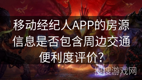 移动经纪人APP的房源信息是否包含周边交通便利度评价? 移动经纪人APP的房源信息是否包含周边交通便利度评价?