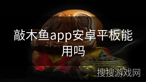 敲木鱼app安卓平板能用吗 敲木鱼app安卓平板能用吗