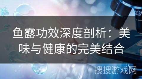 鱼露功效深度剖析:美味与健康的完美结合