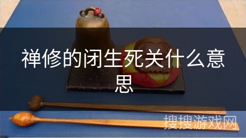 禅修的闭生死关什么意思 禅修的闭生死关什么意思