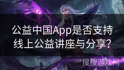 公益中国App是否支持线上公益讲座与分享? 公益中国App是否支持线上公益讲座与分享?