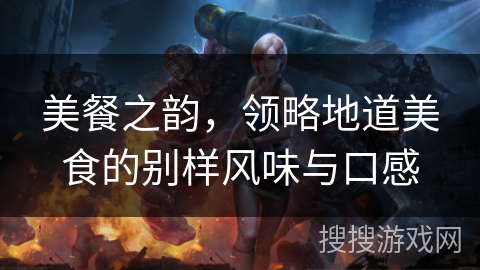 美餐之韵，领略地道美食的别样风味与口感
