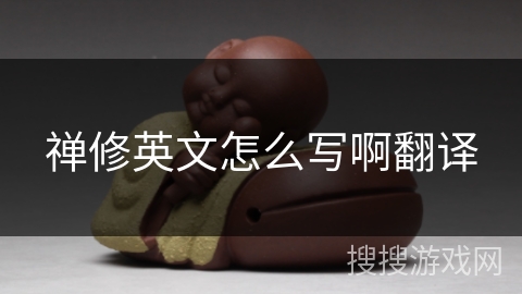 禅修英文怎么写啊翻译 禅修英文怎么写啊翻译