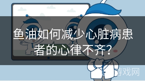 鱼油如何减少心脏病患者的心律不齐？