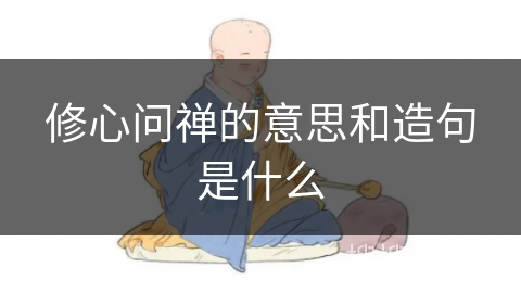 修心问禅的意思和造句是什么 修心问禅的意思和造句是什么