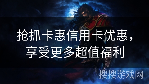 抢抓卡惠信用卡优惠，享受更多超值福利