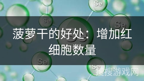 菠萝干的好处：增加红细胞数量