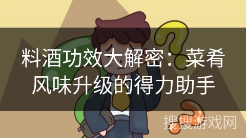 料酒功效大解密:菜肴风味升级的得力助手