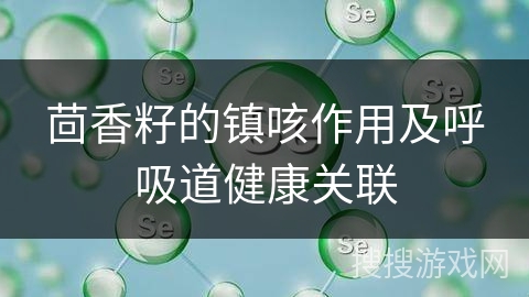 茴香籽的镇咳作用及呼吸道健康关联