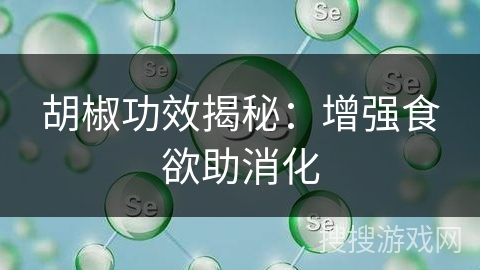 胡椒功效揭秘:增强食欲助消化