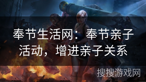 奉节生活网：奉节亲子活动，增进亲子关系