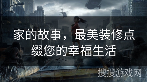 家的故事，最美装修点缀您的幸福生活