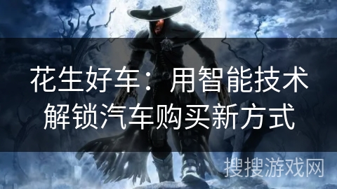 花生好车:用智能技术解锁汽车购买新方式 花生好车:用智能技术解锁汽车购买新方式