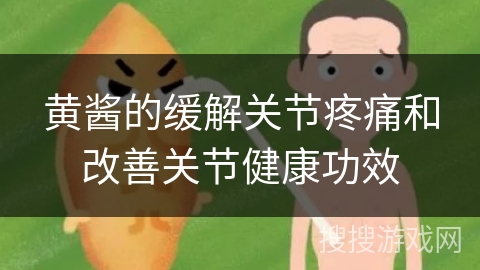 黄酱的缓解关节疼痛和改善关节健康功效