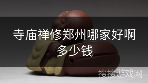 寺庙禅修郑州哪家好啊多少钱 寺庙禅修郑州哪家好啊多少钱