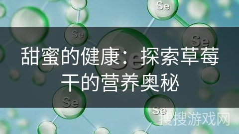 甜蜜的健康:探索草莓干的营养奥秘