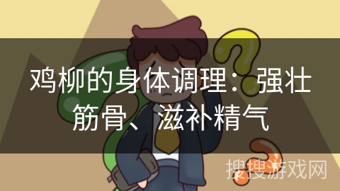 鸡柳的身体调理:强壮筋骨、滋补精气