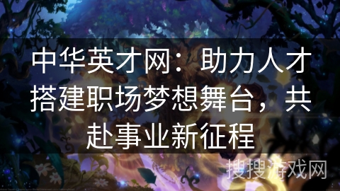 中华英才网:助力人才搭建职场梦想舞台,共赴事业新征程 中华英才网:助力人才搭建职场梦想舞台,共赴事业新征程