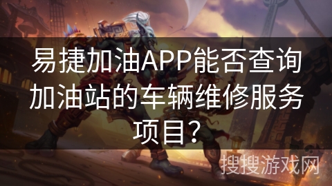 易捷加油APP能否查询加油站的车辆维修服务项目？