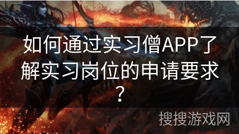如何通过实习僧APP了解实习岗位的申请要求？