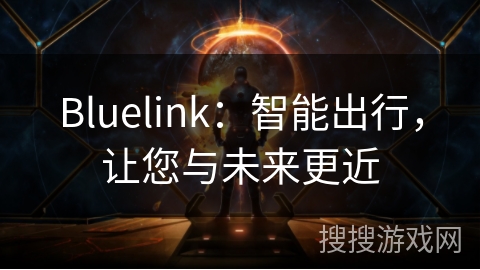 Bluelink:智能出行,让您与未来更近 Bluelink:智能出行,让您与未来更近