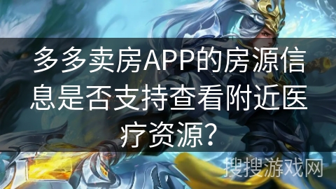 多多卖房APP的房源信息是否支持查看附近医疗资源？