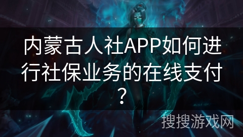 内蒙古人社APP如何进行社保业务的在线支付？