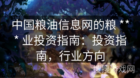 中国粮油信息网的粮 *** 业投资指南:投资指南,行业方向 中国粮油信息网的粮 *** 业投资指南:投资指南,行业方向