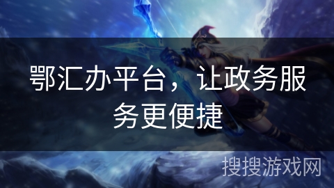 鄂汇办平台，让政务服务更便捷