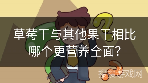 草莓干与其他果干相比哪个更营养全面？