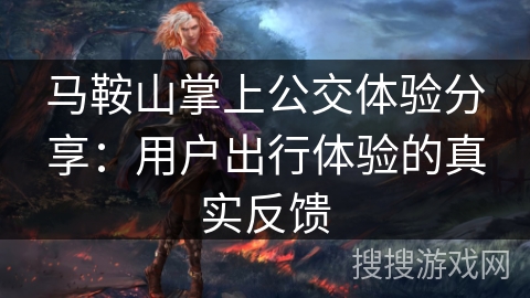 马鞍山掌上公交体验分享:用户出行体验的真实反馈 马鞍山掌上公交体验分享:用户出行体验的真实反馈