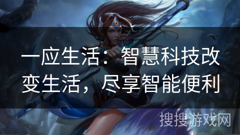 一应生活：智慧科技改变生活，尽享智能便利