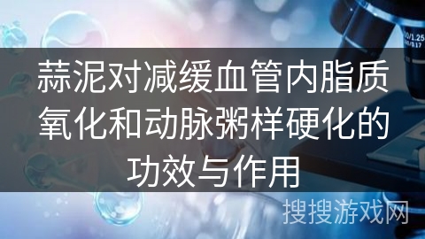 蒜泥对减缓血管内脂质氧化和动脉粥样硬化的功效与作用