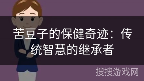 苦豆子的保健奇迹：传统智慧的继承者