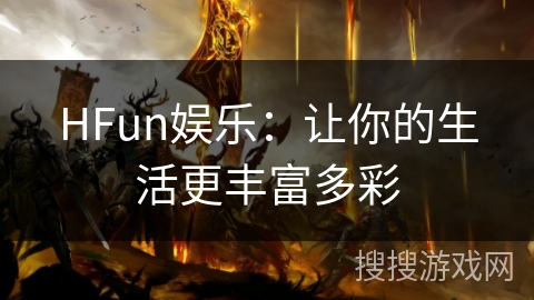 HFun娱乐:让你的生活更丰富多彩 HFun娱乐:让你的生活更丰富多彩