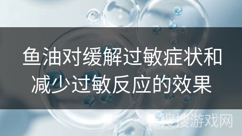 鱼油对缓解过敏症状和减少过敏反应的效果