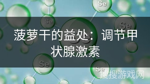 菠萝干的益处：调节甲状腺激素