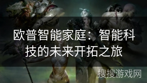欧普智能家庭:智能科技的未来开拓之旅 欧普智能家庭:智能科技的未来开拓之旅