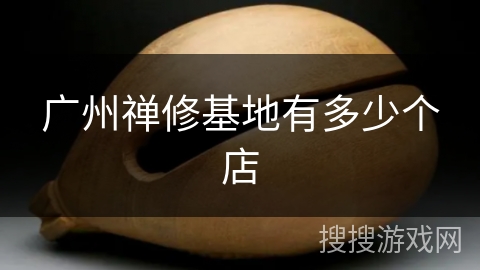 广州禅修基地有多少个店 广州禅修基地有多少个店