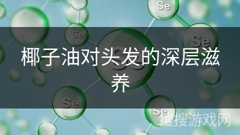 椰子油对头发的深层滋养